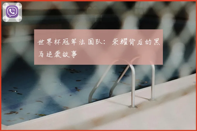 世界杯冠军法国队：荣耀背后的黑马逆袭故事