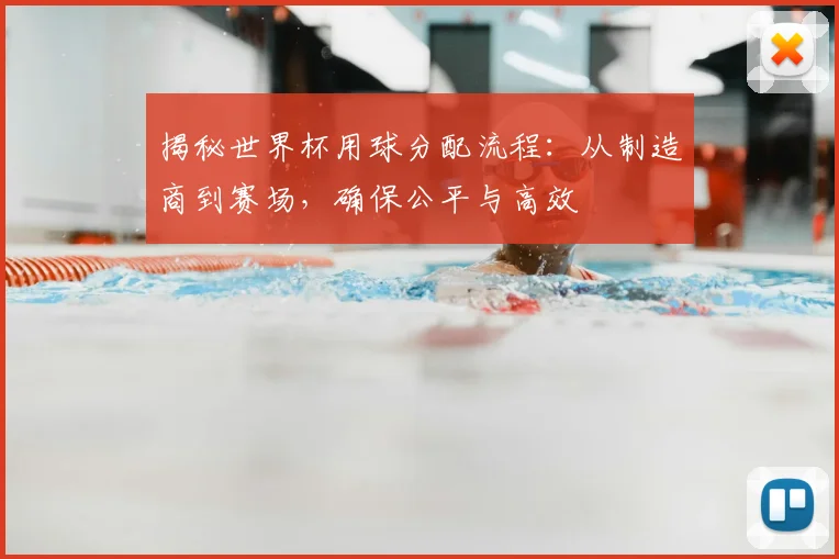 揭秘世界杯用球分配流程：从制造商到赛场，确保公平与高效