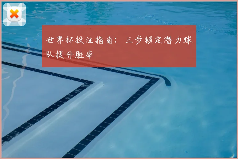 世界杯投注指南：三步锁定潜力球队提升胜率