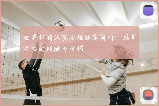 世界杯淘汰赛进程独家解析：冠军之路的残酷与荣耀