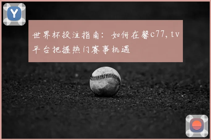 世界杯投注指南：如何在馨c77,tv平台把握热门赛事机遇
