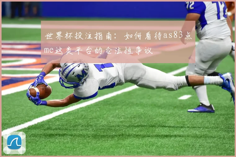 世界杯投注指南:如何看待as83点me这类平台的合法性争议