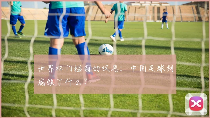 世界杯门槛前的叹息：中国足球到底缺了什么？