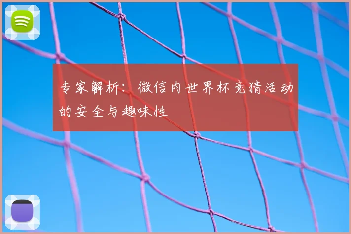 专家解析:微信内世界杯竞猜活动的安全与趣味性