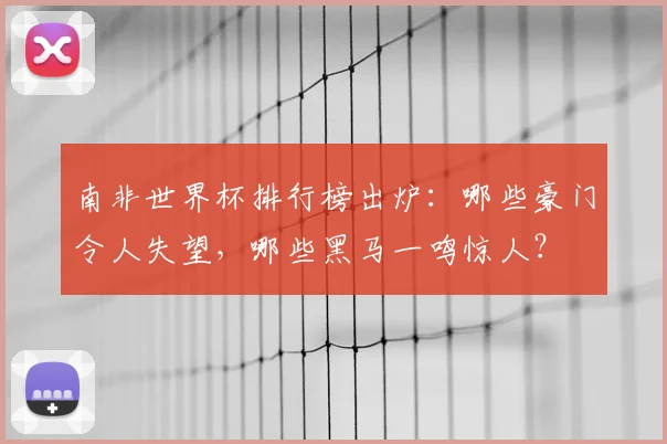 南非世界杯排行榜出炉：哪些豪门令人失望，哪些黑马一鸣惊人？