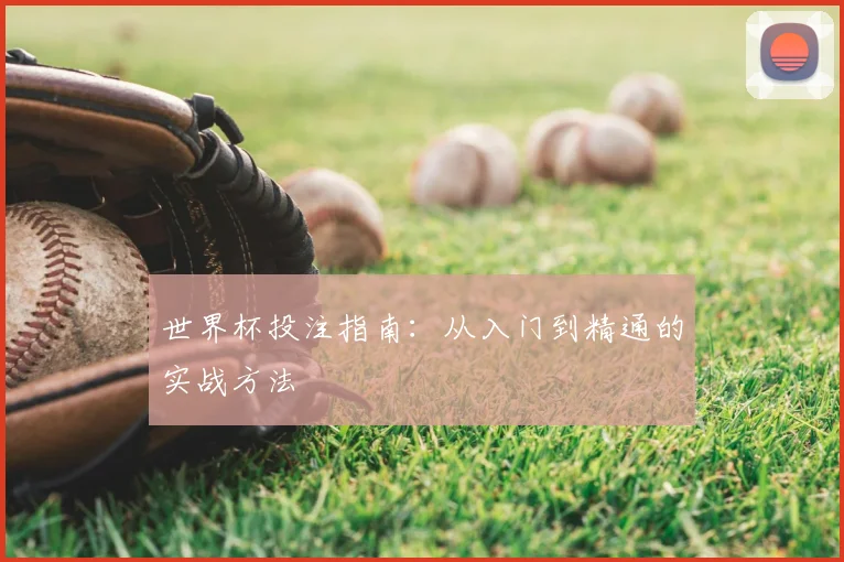 世界杯投注指南：从入门到精通的实战方法