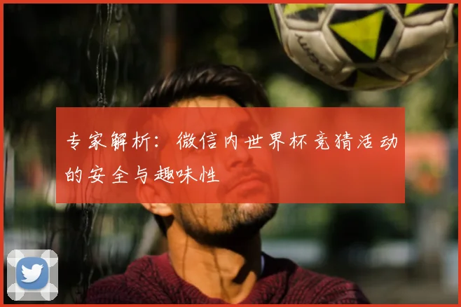 专家解析：微信内世界杯竞猜活动的安全与趣味性