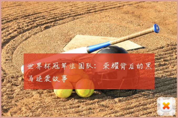 世界杯冠军法国队：荣耀背后的黑马逆袭故事