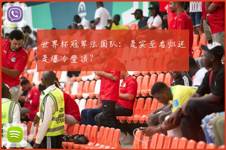 世界杯冠军法国队：是实至名归还是爆冷登顶？