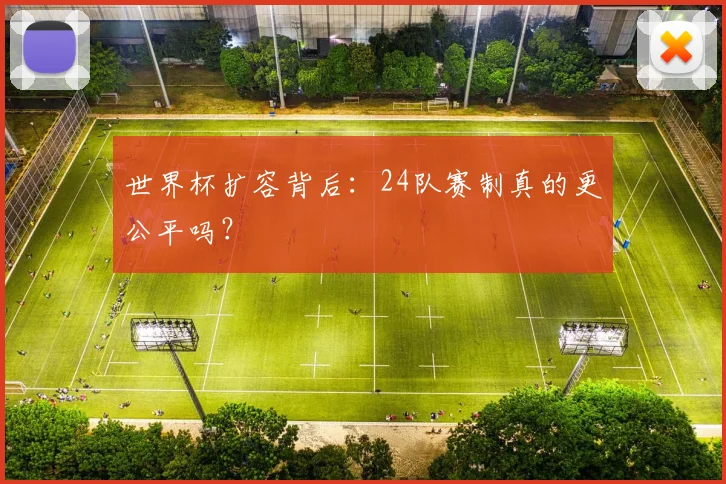 世界杯扩容背后：24队赛制真的更公平吗？