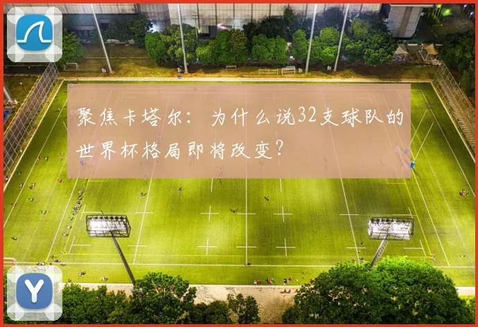聚焦卡塔尔：为什么说32支球队的世界杯格局即将改变？